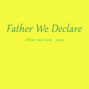 Father We Declare (That We Love You)