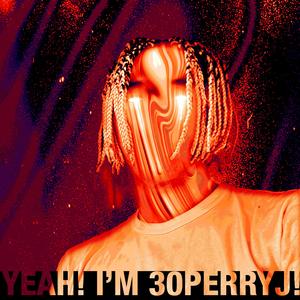 Yeah! I’m 30perryJ! (Explicit)