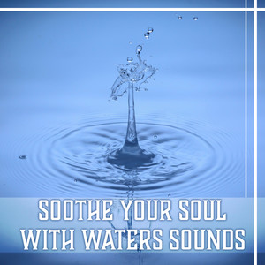 Soothe Your Soul with Waters Sounds – Pure Nature Music for Belive in Yourself, Total Comfort, Harmony of Senses, Inner Peace