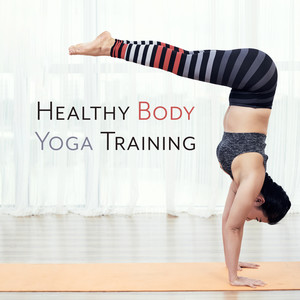 Healthy Body Yoga Training: Best New Age Music for Yoga Training, Improve Body and Mind Balance and Harmony, Increase Inner Strength and Your Level of Happines