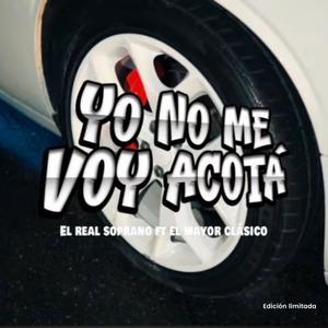 Yo No Me Voy Acotá (feat. El Real Soprano & El Mayor Clásico) [Explicit]