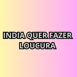 India Quer Fazer Loucura (Explicit)