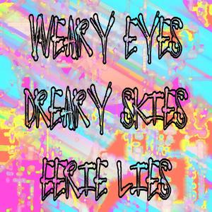 weary eyes, dreary skies, eerie lies