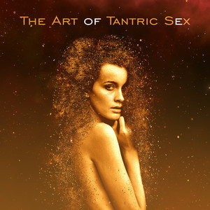 The Art of Tantric Sex: The Best Sensual & Passionate Music for Erotic Massage, Tantra Relaxation, Making Love, All Shades of Love