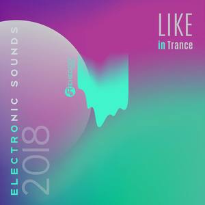 Like in Trance Electronic Sounds 2018 (Electro Lounge Music, Deep Feelings, Best of DJ Sessions)