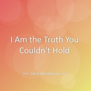 I Am the Truth You Couldn’t Hold