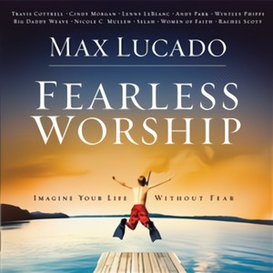 Max Lucado: Fearless Worship