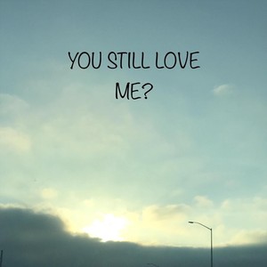 You Still Love Me?