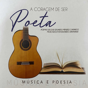 A Coragem de Ser Poeta (Poemas de José Eduardo Mendes Camargo musicados por Eduardo Santhana)