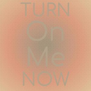 Turn On Me Now