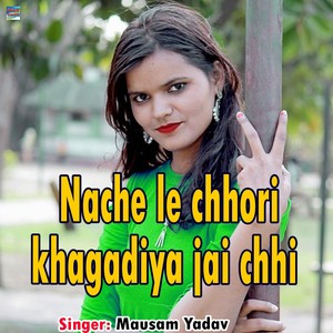 Nache Le Chhori Khagadiya Jai Chhi