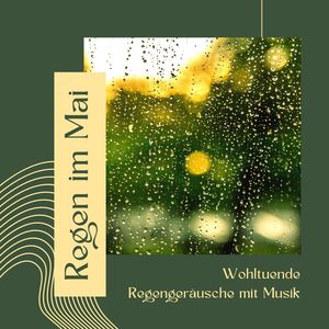 Regen im Mai: Wohltuende Regengeräusche mit Musik für eine natürlich induzierte Entspannung