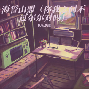 DJ七先生 - 海誓山盟 (你我之间不过尔尔对吗)