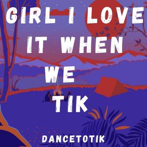 Girl I Love It When We Tik