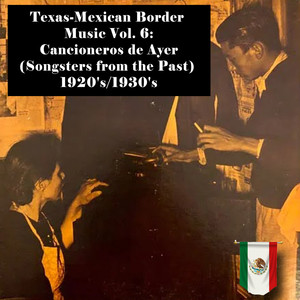 Texas-Mexican Border Music Vol. 6: Cancioneros de Ayer (Songsters from the Past) 1920's/1930's