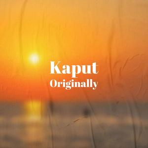 Kaput Originally