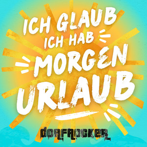 Ich glaub ich hab morgen Urlaub