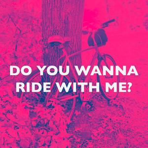 Do You Wanna Ride With Me?