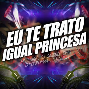 Eu Te Trato Igual Princesa