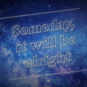 Someday, it will be alright