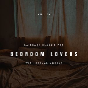 Bedroom Lovers - Laidback Classic Pop With Casual Vocals, Vol. 54