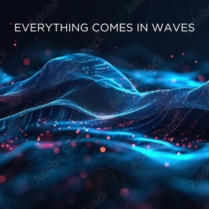 Everything Comes in Waves