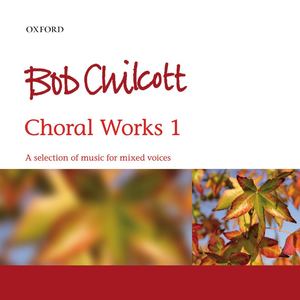 Bob Chilcott: Choral Works 1