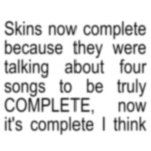 Skins now complete because they were talking about four songs to bem truly COMPLETE, now It's complete... I think (Explicit)