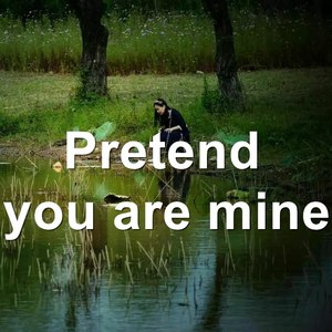 pretend you are mine