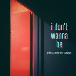 i don't wanna be (the one that walked away)