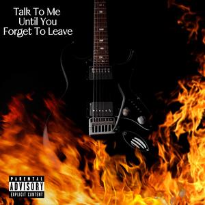 Talk To Me Until You Forget To Leave