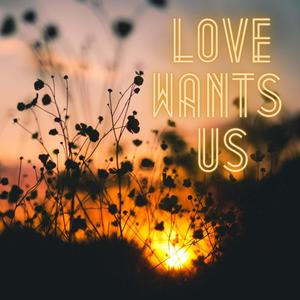 Love Wants Us