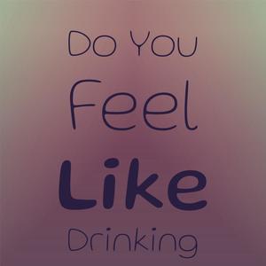 Do You Feel Like Drinking