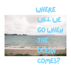 Where Will We Go When The Ocean Comes?