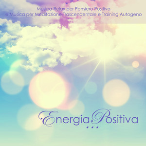 Energia Positiva - Musica Relax per Pensiero Positivo e Musica per Meditazione Trascendentale e Training Autogeno