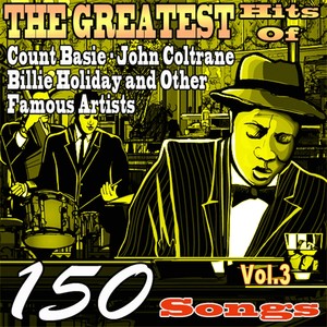 The Greatest Hits of Count Basie, John Coltrane, Billie Holiday and Other Famous Artists, Vol. 3 (150 Songs)