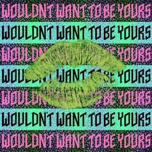 Wouldn't Want To Be Yours