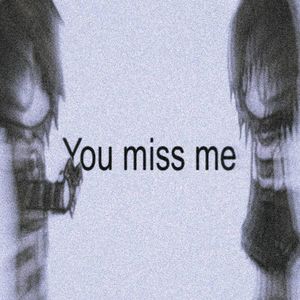 You miss me