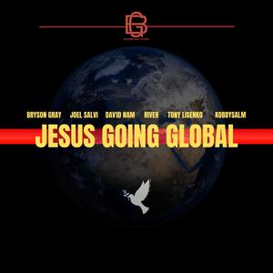 JESUS GOING GLOBAL (feat. River, KobbySalm, Joel Salvi, Tony Lisenko & Dav1d Nam)