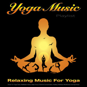 Yoga Music Playlist: Relaxing Music For Yoga, Music For Yoga Class, Meditation Music, Deep Focus, Extreme Concentration, Healing, Wellness, Mindfulness and Spa Music