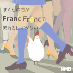 ぼくらの曲が FRANC FR●NCで流れるはずがない。