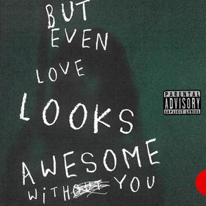 But Even Love Looks Awesome Without You (Explicit)