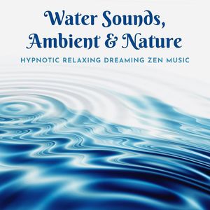 Water Sounds, Ambient & Nature: Hypnotic Relaxing Dreaming Zen Music