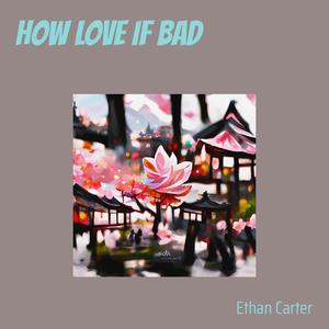 HOW LOVE IF BAD