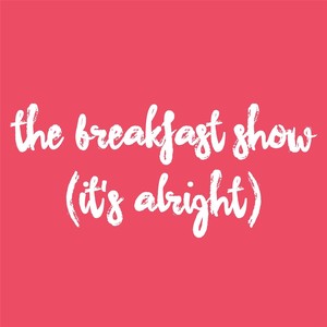 The Breakfast Show (It's Alright)