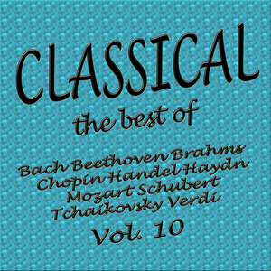 Classical... The Best of Bach, Beethoven, Brahms, Chopin, Handel, Haydn, Mozart, Schubert, Tchaikovsky, Verdi Vol. 10