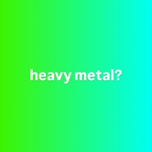 heavy metal? (Explicit)