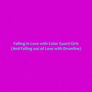 Falling in Love with Color Guard Girls (And Falling out of Love with Drumline) (Explicit)