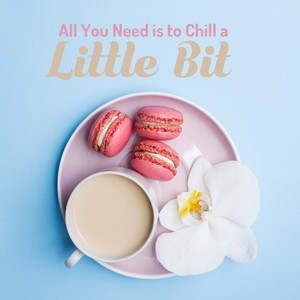 All You Need is to Chill a Little Bit (Special Collection of Relaxing Chillout Music)