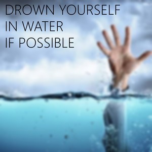 Drown Yourself In Water if Possible (Explicit)